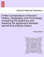 A New Compendium of Ancient History, Geography and Chronology; comparing the testimony and shewing the agreement between sacred and profane history. 1241385890 Book Cover