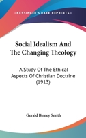 Social Idealism and the Changing Theology: A Study of the Ethical Aspects of Christian Doctrine 1532610866 Book Cover