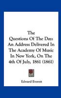 The Questions Of The Day: An Address Delivered In The Academy Of Music In New York, On The 4th Of July, 1861 (1861) 117577071X Book Cover