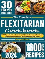 The Complete Flexitarian Cookbook: 1800 Days of Delicious, Flexitarian Diet (Flexible Vegetarian) Plant Based Recipes for Part-Time Vegans to Lose Weight and Stay Healthy B0CSCLG51H Book Cover