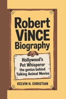 ROBERT VINCE BIOGRAPHY: Hollywood’s Pet Whisperer – The Genius Behind Talking Animal Movies B0F2TRS8J8 Book Cover
