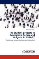 The student protests in Macedonia Serbia and Bulgaria in 1996/97: The interplay between liberalism and nationalism 3845444940 Book Cover