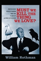 Must We Kill the Thing We Love?: Emersonian Perfectionism and the Films of Alfred Hitchcock 0231166036 Book Cover