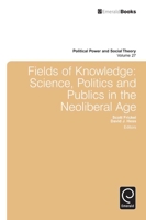 Fields of Knowledge: Science, Politics and Publics in the Neoliberal Age (Political Power and Social Theory) 1783506687 Book Cover