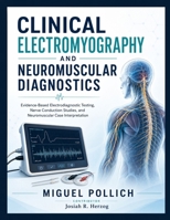 Clinical Electromyography and Neuromuscular Diagnostics: Evidence-Based Electrodiagnostic Testing, Nerve Conduction Studies, and Neuromuscular Case In B0H956DFNB Book Cover
