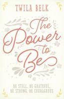 The Power to Be: A 40-Day Devotional: Be Still, Be Grateful, Be Strong, Be Courageous 142455604X Book Cover