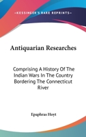 Antiquarian Researches: Comprising a History of the Indian Wars in the Country Bordering the Connecticut River 1241454124 Book Cover