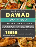DAWAD Air Fryer Toaster Oven Combo Cookbook for Beginners: The Complete Guide of DAWAD Air Fryer Toaster Oven with 1000-Day Mouth-watering, Fresh and Foolproof recipes 180343385X Book Cover