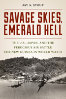 Savage Skies, Emerald Hell: The U.S., Japan, and the Ferocious Air Battle for New Guinea in World War II 0811775631 Book Cover