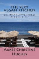 The Sexy Vegan Kitchen: Culinary Adventures In Love & Sex 1489548661 Book Cover