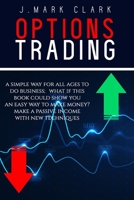 OPTIONS TRADING: A SIMPLE WAY FOR ALL AGES TO DO BUSINESS; WHAT IF THIS BOOK COULD SHOW YOU AN EASY WAY TO MAKE MONEY? MAKE A PASSIVE INCOME WITH NEW TECHNIQUES B08KBH2VJV Book Cover