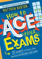 How to Ace Your Exams: 25 Secrets to Stress-Free Revision and Passing Your Exams 1526364085 Book Cover