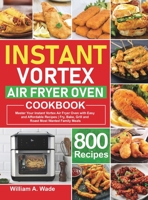 Instant Vortex Air Fryer Oven Cookbook: Master Your Instant Vortex Air Fryer Oven with 800 Easy and Affordable Recipes Fry, Bake, Grill and Roast Most Wanted Family Meals 1637332513 Book Cover