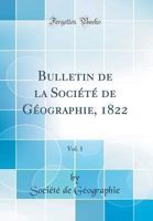Bulletin de la Société de Géographie, 1822, Vol. 1 (Classic Reprint) 0260104566 Book Cover