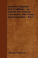 Yorkshire Legends and Traditions: As Told by Her Ancient Chroniclers, Her Poets, and Journalists 0766163067 Book Cover