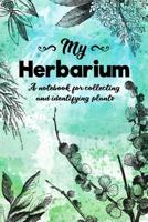My Herbarium A Notebook For Collecting And Identifying Plants: Start your new botany hobby today and identify, collect and sketch flowers and herbs to build your own unique plant collection with this  1073310760 Book Cover