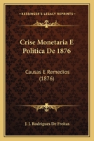 Crise Monetaria E Politica De 1876: Causas E Remedios (1876) 1279825480 Book Cover