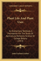 Plant Life and Plant Uses: An Elementary Textbook a Foundation for the Study of Agriculture, Domestic Science, or College Botany 1179980921 Book Cover