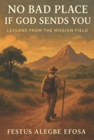No Bad Place if God Sends You: Lessons from The Mission Field B0FV3GWSLB Book Cover