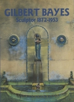 Gilbert Bayes: Sculptor 1872-1953 0903685647 Book Cover