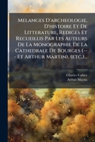 Melanges d'Archeologie, d'Histoire Et de Litterature, Rediges Et Recueillis Par Les Auteurs de la Monographie de la Cathedrale de Bourges (--- Et Arthur Martin). (Etc.)... 1271263661 Book Cover