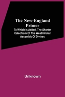 The New-England Primer: To Which Is Added, The Shorter Catechism Of The Westminster Assembly Of Divines 9354541100 Book Cover