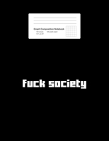 Graph Composition Notebook: Fuck Society Funny Profanity Vulgar Curse Swear Sayings Gift - Black Math, Physics, Science Exercise Book - 5x5 Graph Paper - Gift For Kids, Teens, Boys, Girls - 7.5x9.75 1 1688135421 Book Cover