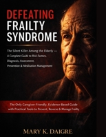 D E F E A T I N G F R A I L T Y S Y N D R O M E: The Silent Killer Among the Elderly - A Complete Guide to Risk Factors, Diagnosis, Assessment, ... Tools to Prevent, Reverse & Manage Frailty B0GSBJPSHD Book Cover