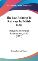The Law Relating To Railways In British India: Including The Indian Railways Act, 1890 1167237269 Book Cover