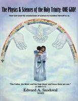 The Physics and Sciences of the Holy Trinity--One God!: How God Used His Created Laws of Science to Manifest Himself to Us 1502742322 Book Cover