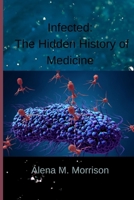 INFECTED:: The Hidden History of Medicine B0BGKTDWTD Book Cover