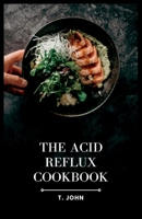 The Acid Reflux Cookbook: Delicious and Nutritious Dishes to Relieve Discomfort B0C5P365FP Book Cover