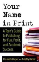 Your Name in Print: A Teen's Guide to Publishing for Fun, Profit and Academic Success 0312337590 Book Cover