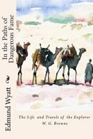 In the Paths of Dangerous Fame: The Life and Travels of the Explorer W.G.Browne 1502748983 Book Cover