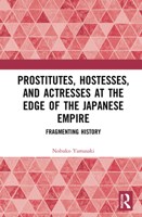 Prostitutes, Hostesses, and Actresses at the Edge of the Japanese Empire: Fragmenting History 0367648385 Book Cover