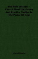 The Hale Lectures - Church Music in History and Practice Studies in the Praise of God 1406766283 Book Cover