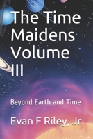 The Time Maidens Volume III: Beyond Earth and Time 1522828389 Book Cover
