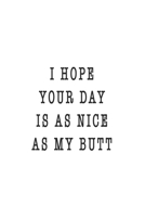 I Hope Your Day Is As Nice As My Butt ~ Funny Hilarious Valentine Gift Notebook: Share your love on Valentine's day with the people you love and tease their ass off! 1651348251 Book Cover