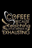 Coffee Because Teaching Little Minds Is Exhausting: School Gifts For Teachers 1072707179 Book Cover