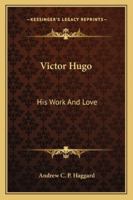 Victor Hugo: His Work And Love 1245650076 Book Cover