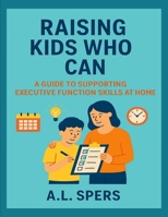 Raising Kids Who Can: A guide to supporting executive function skills at home B0G5HXMDYS Book Cover