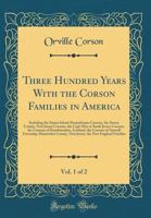 Three Hundred Years with the Corson Families in America, Vol. 1 of 2: Including the Staten Island-Pennsylvania Corsons, the Sussex County, New Jersey Corsons, the Cape May or South Jersey Corsons, the 1396778055 Book Cover