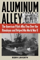Aluminum Alley: The American Pilots Who Flew Over the Himalayas and Helped Win World War II 0811772624 Book Cover