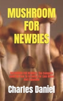 Mushroom for Newbies: MUSHROOM FOR NEWBIES: The Compete Guide On How To Growing For Lion Mane And Expanded B09CGFXM5P Book Cover