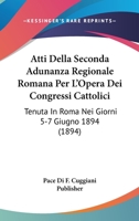 Atti Della Seconda Adunanza Regionale Romana Per L'Opera Dei Congressi Cattolici: Tenuta In Roma Nei Giorni 5-7 Giugno 1894 (1894) 1168047684 Book Cover