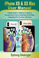 iPhone XS & XS Max User Manual: Complete Guide for a Beginner & a Senior on the Latest Tips & Tricks of Using iPhone XS & XS Max, & Upgrading iOS 12 to Current iOS Version B08KWMZZN4 Book Cover