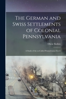 German and Swiss Settlements of Colonial Pennsylvania: A Study of the So-Called Pennsylvania Dutch