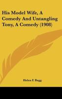 His Model Wife, A Comedy And Untangling Tony, A Comedy 1120293197 Book Cover