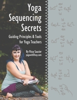 Yoga Sequencing Secrets : Guiding Principles and Tools for Yoga Teachers 173429390X Book Cover