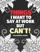 Things I Want to Say at Work But Can't Coloring Book: Adult Swear Word Coloring Book For Coworkers! B08KBQS8ZK Book Cover